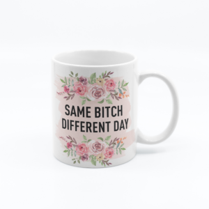 Same Bitch Different Day - 11oz Funny Novelty Printed Mug